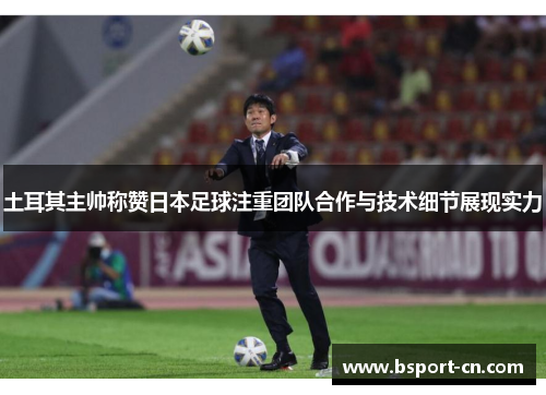 土耳其主帅称赞日本足球注重团队合作与技术细节展现实力