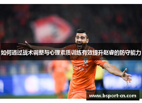 如何通过战术调整与心理素质训练有效提升赵睿的防守能力