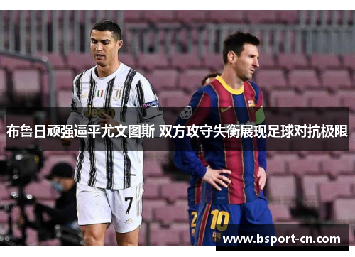 布鲁日顽强逼平尤文图斯 双方攻守失衡展现足球对抗极限