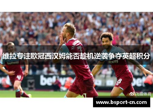 维拉专注欧冠西汉姆能否趁机逆袭争夺英超积分