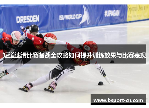 短道速滑比赛备战全攻略如何提升训练效果与比赛表现