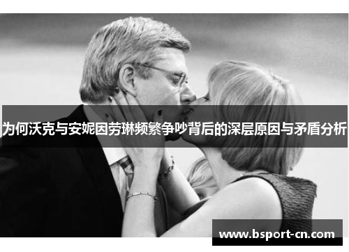 为何沃克与安妮因劳琳频繁争吵背后的深层原因与矛盾分析