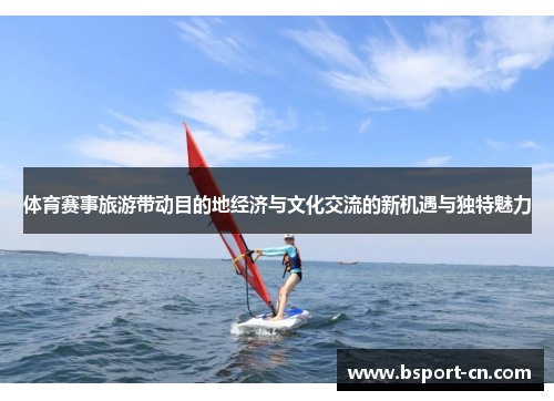 体育赛事旅游带动目的地经济与文化交流的新机遇与独特魅力