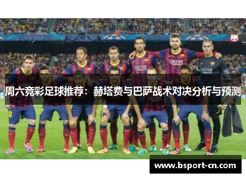 周六竞彩足球推荐：赫塔费与巴萨战术对决分析与预测