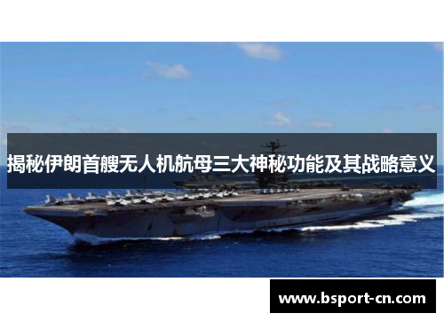揭秘伊朗首艘无人机航母三大神秘功能及其战略意义