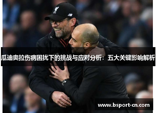 瓜迪奥拉伤病困扰下的挑战与应对分析：五大关键影响解析