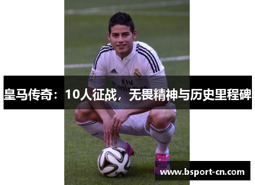 皇马传奇：10人征战，无畏精神与历史里程碑
