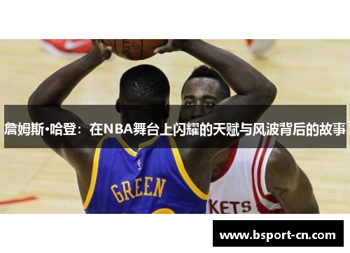 詹姆斯·哈登：在NBA舞台上闪耀的天赋与风波背后的故事