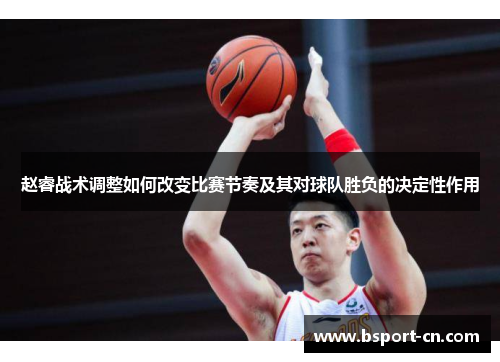 赵睿战术调整如何改变比赛节奏及其对球队胜负的决定性作用