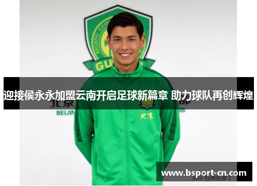 迎接侯永永加盟云南开启足球新篇章 助力球队再创辉煌