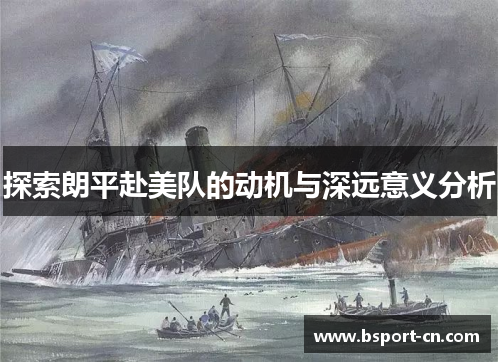 探索朗平赴美队的动机与深远意义分析