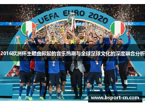 2016欧洲杯主题曲掀起的音乐热潮与全球足球文化的深度融合分析