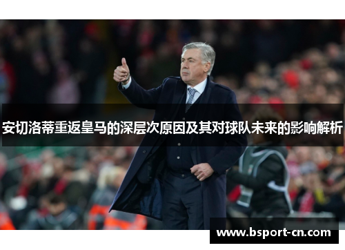 安切洛蒂重返皇马的深层次原因及其对球队未来的影响解析