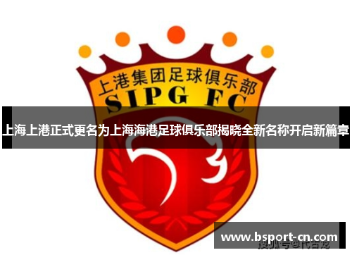 上海上港正式更名为上海海港足球俱乐部揭晓全新名称开启新篇章