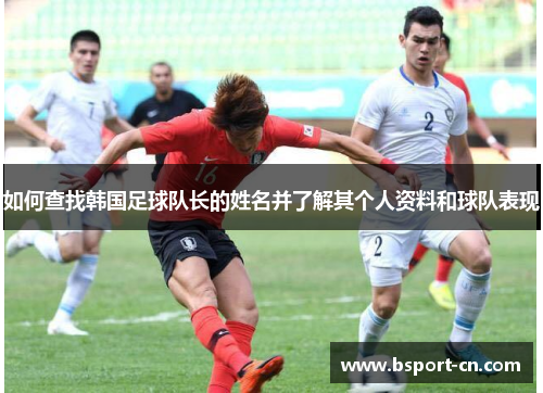 如何查找韩国足球队长的姓名并了解其个人资料和球队表现