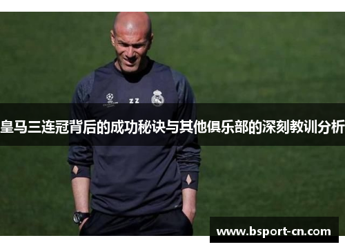 皇马三连冠背后的成功秘诀与其他俱乐部的深刻教训分析