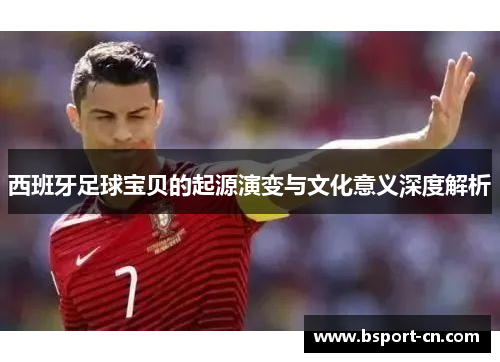 西班牙足球宝贝的起源演变与文化意义深度解析