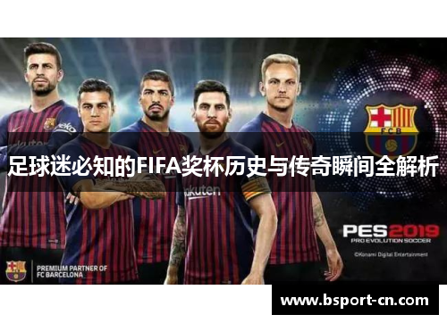 足球迷必知的FIFA奖杯历史与传奇瞬间全解析