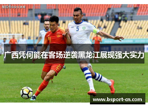 广西凭何能在客场逆袭黑龙江展现强大实力