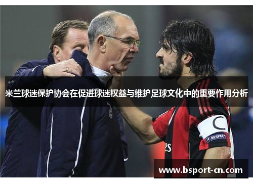 米兰球迷保护协会在促进球迷权益与维护足球文化中的重要作用分析