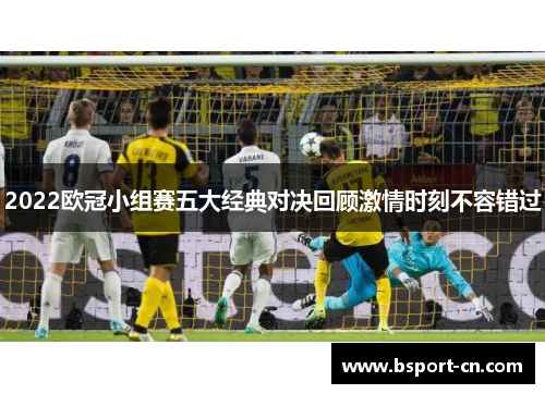 2022欧冠小组赛五大经典对决回顾激情时刻不容错过