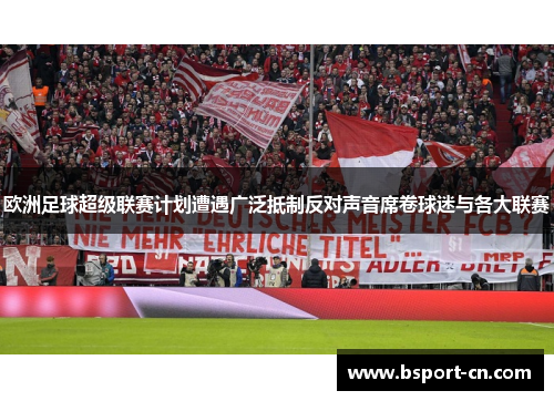 欧洲足球超级联赛计划遭遇广泛抵制反对声音席卷球迷与各大联赛