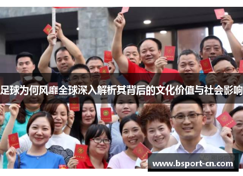 足球为何风靡全球深入解析其背后的文化价值与社会影响