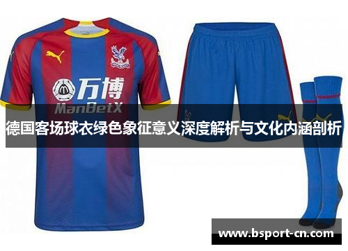 德国客场球衣绿色象征意义深度解析与文化内涵剖析