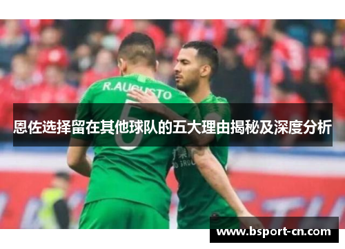 恩佐选择留在其他球队的五大理由揭秘及深度分析