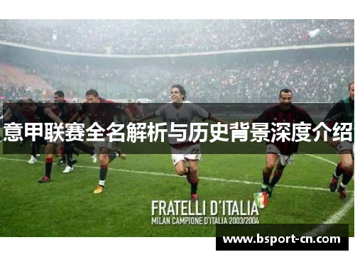 意甲联赛全名解析与历史背景深度介绍