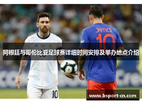 阿根廷与哥伦比亚足球赛详细时间安排及举办地点介绍
