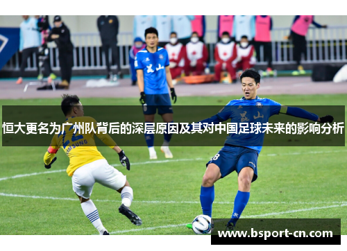 恒大更名为广州队背后的深层原因及其对中国足球未来的影响分析