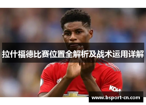 拉什福德比赛位置全解析及战术运用详解