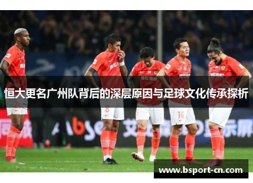 恒大更名广州队背后的深层原因与足球文化传承探析