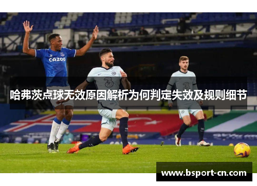 哈弗茨点球无效原因解析为何判定失效及规则细节