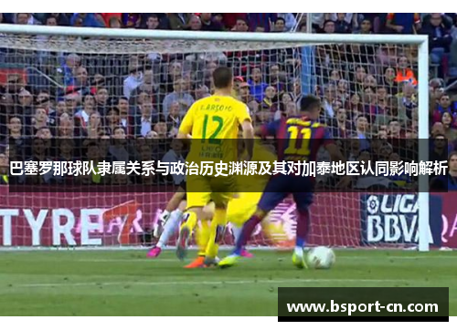巴塞罗那球队隶属关系与政治历史渊源及其对加泰地区认同影响解析