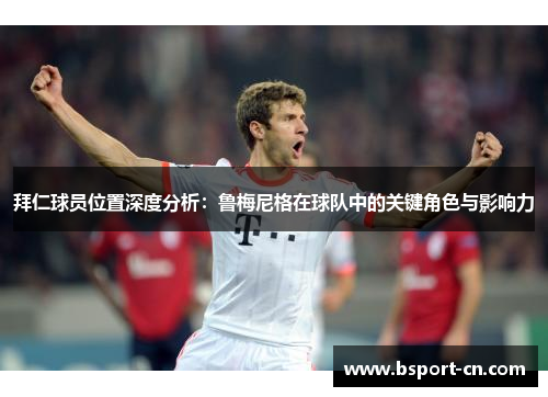 拜仁球员位置深度分析：鲁梅尼格在球队中的关键角色与影响力