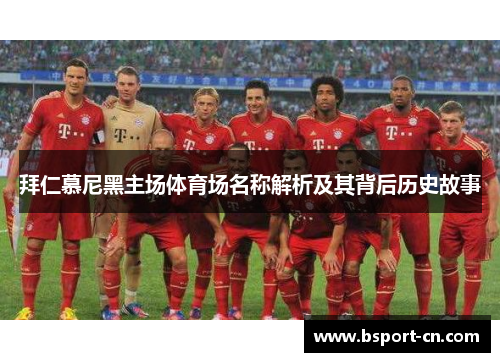 拜仁慕尼黑主场体育场名称解析及其背后历史故事