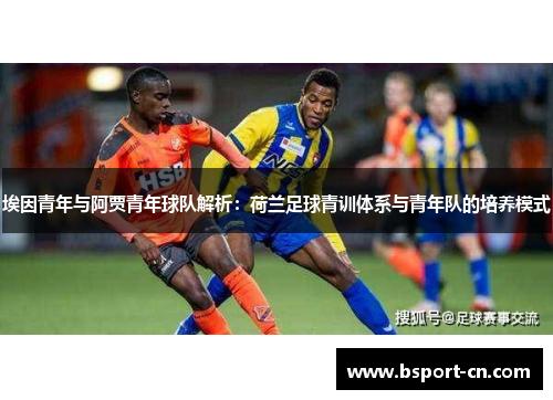 埃因青年与阿贾青年球队解析：荷兰足球青训体系与青年队的培养模式