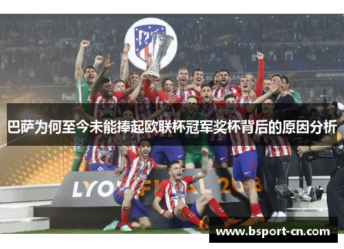 巴萨为何至今未能捧起欧联杯冠军奖杯背后的原因分析